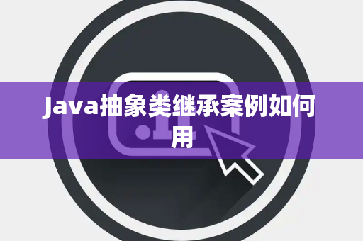Java抽象类继承案例如何用 Java抽象类继承案例如何用