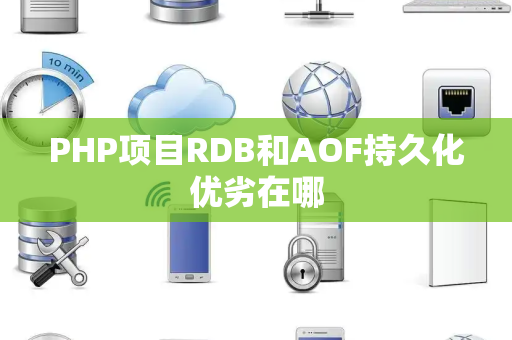 PHP项目RDB和AOF持久化优劣在哪 PHP项目RDB和AOF持久化优劣在哪