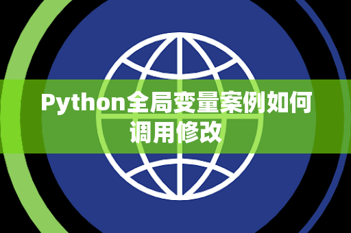 Python全局变量案例如何调用修改 Python全局变量案例如何调用修改