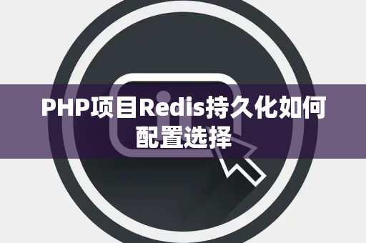 PHP项目Redis持久化如何配置选择 PHP项目Redis持久化如何配置选择