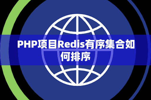 PHP项目Redis有序集合如何排序 PHP项目Redis有序集合如何排序