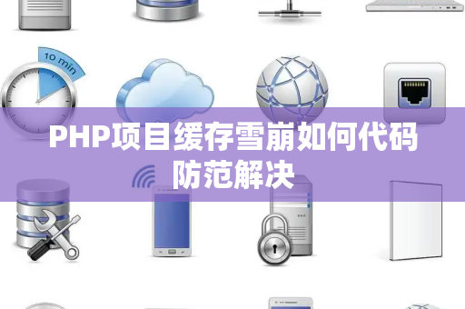 PHP项目缓存雪崩如何代码防范解决 PHP项目缓存雪崩如何代码防范解决