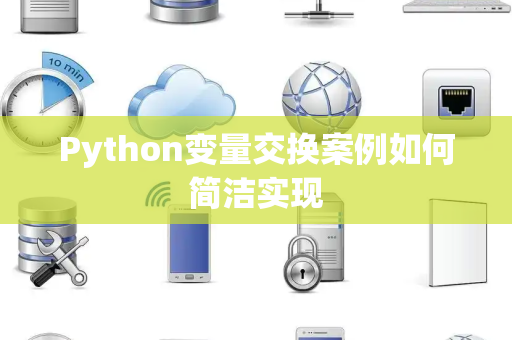 Python变量交换案例如何简洁实现 Python变量交换案例如何简洁实现