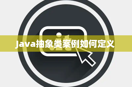 Java抽象类案例如何定义 Java抽象类案例如何定义