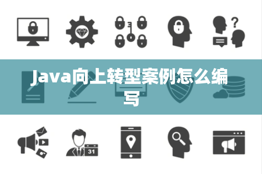 Java向上转型案例怎么编写 Java向上转型案例怎么编写