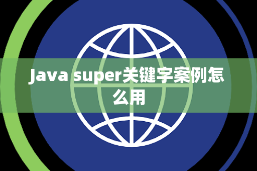 Java super关键字案例怎么用 Java super关键字案例怎么用