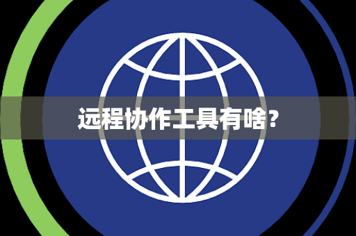 远程协作工具有啥? 远程协作工具有啥?