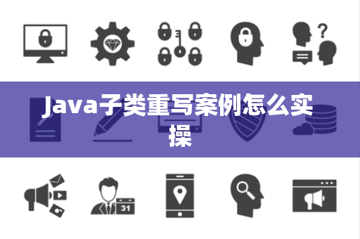 Java子类重写案例怎么实操 Java子类重写案例怎么实操