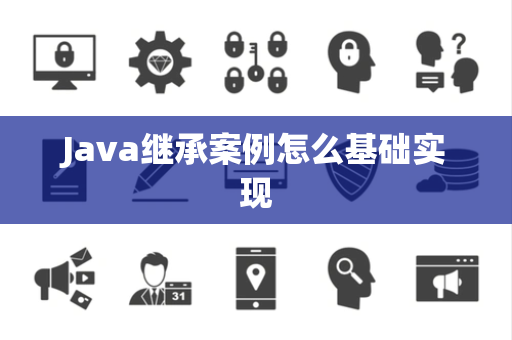 Java继承案例怎么基础实现 Java继承案例怎么基础实现