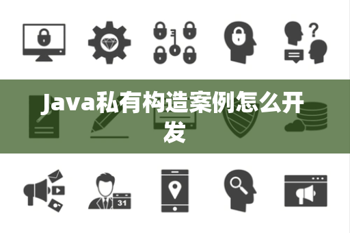 Java私有构造案例怎么开发 Java私有构造案例怎么开发