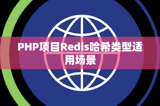PHP项目Redis哈希类型适用场景 PHP项目Redis哈希类型适用场景