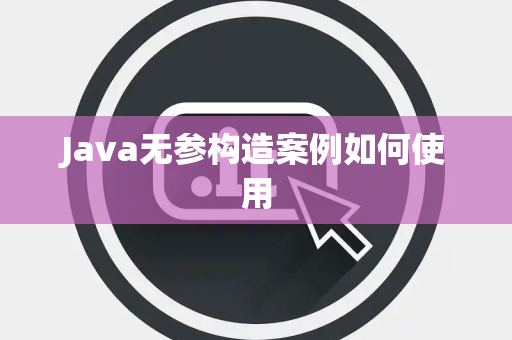 Java无参构造案例如何使用 Java无参构造案例如何使用