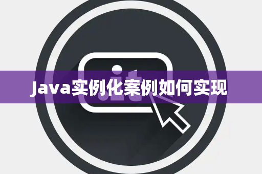 Java实例化案例如何实现 Java实例化案例如何实现