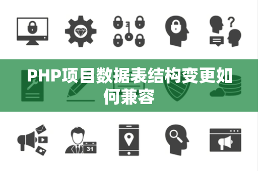 PHP项目数据表结构变更如何兼容 PHP项目数据表结构变更如何兼容