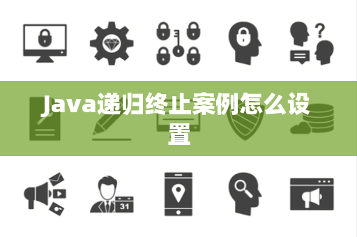 Java递归终止案例怎么设置 Java递归终止案例怎么设置