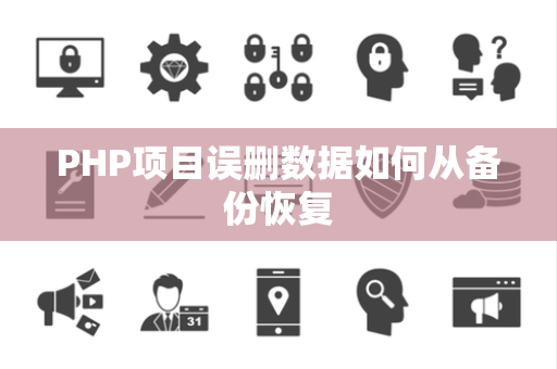 PHP项目误删数据如何从备份恢复 PHP项目误删数据如何从备份恢复
