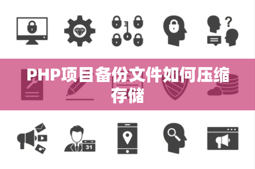 PHP项目备份文件如何压缩存储 PHP项目备份文件如何压缩存储
