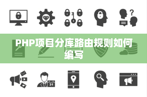 PHP项目分库路由规则如何编写 PHP项目分库路由规则如何编写