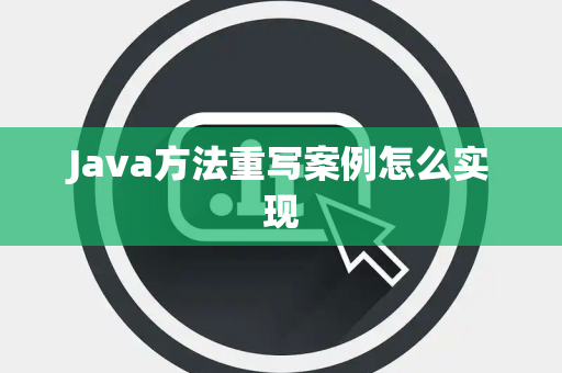 Java方法重写案例怎么实现 Java方法重写案例怎么实现