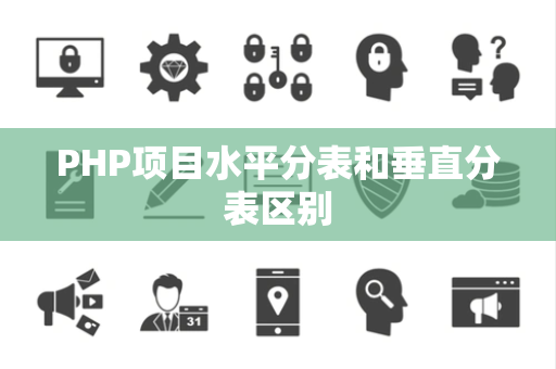 PHP项目水平分表和垂直分表区别 PHP项目水平分表和垂直分表区别