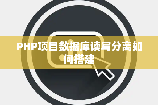 PHP项目数据库读写分离如何搭建 PHP项目数据库读写分离如何搭建