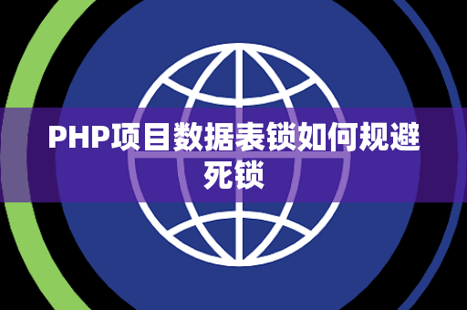 PHP项目数据表锁如何规避死锁 PHP项目数据表锁如何规避死锁