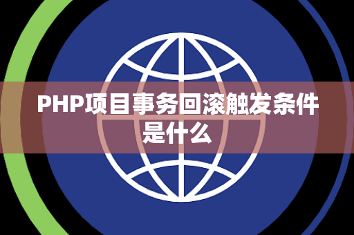 PHP项目事务回滚触发条件是什么 PHP项目事务回滚触发条件是什么
