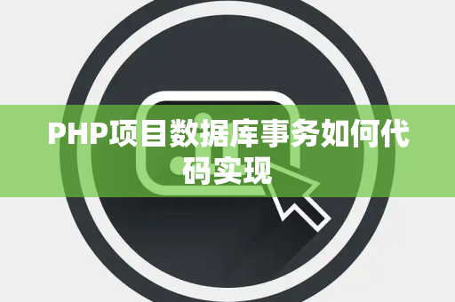 PHP项目数据库事务如何代码实现 PHP项目数据库事务如何代码实现