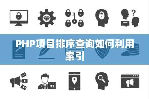 PHP项目排序查询如何利用索引 PHP项目排序查询如何利用索引