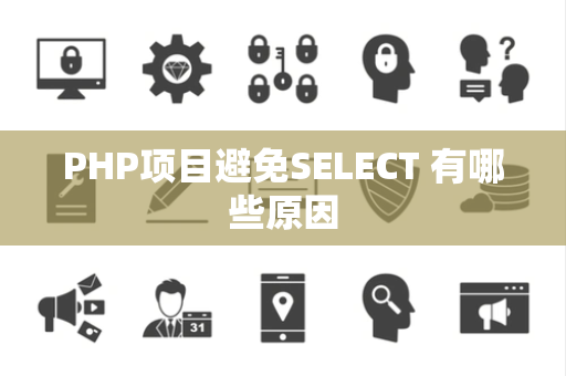 PHP项目避免SELECT 有哪些原因 PHP项目避免SELECT 有哪些原因