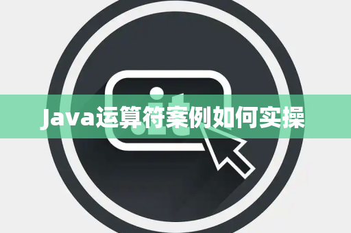 Java运算符案例如何实操 Java运算符案例如何实操