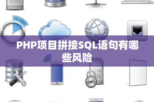 PHP项目拼接SQL语句有哪些风险 PHP项目拼接SQL语句有哪些风险