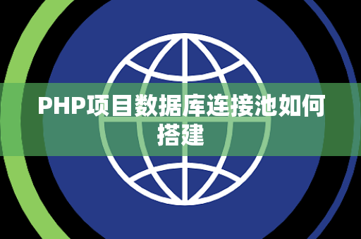 PHP项目数据库连接池如何搭建 PHP项目数据库连接池如何搭建
