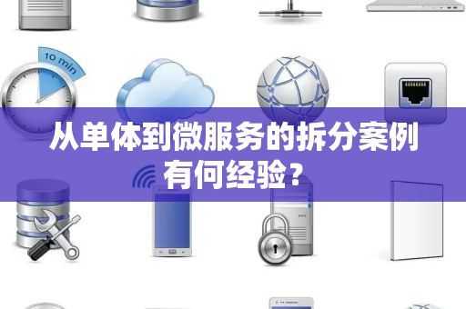 从单体到微服务的拆分案例有何经验? 从单体到微服务的拆分案例有何经验?