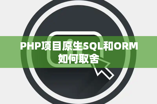 PHP项目原生SQL和ORM如何取舍 PHP项目原生SQL和ORM如何取舍