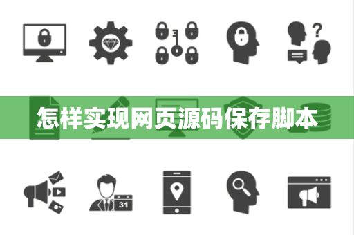 怎样实现网页源码保存脚本 怎样实现网页源码保存脚本