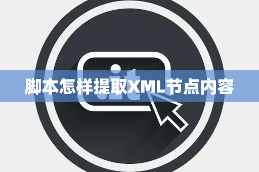 脚本怎样提取XML节点内容 脚本怎样提取XML节点内容
