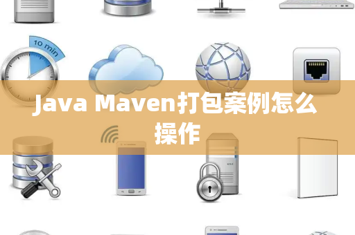 Java Maven打包案例怎么操作 Java Maven打包案例怎么操作