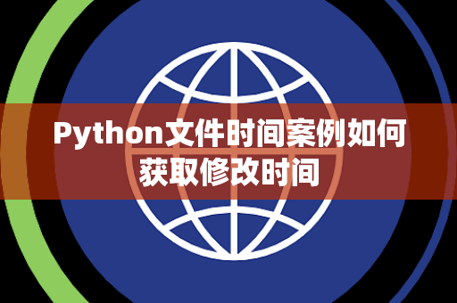 Python文件时间案例如何获取修改时间 Python文件时间案例如何获取修改时间