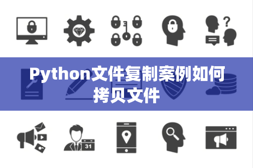 Python文件复制案例如何拷贝文件 Python文件复制案例如何拷贝文件