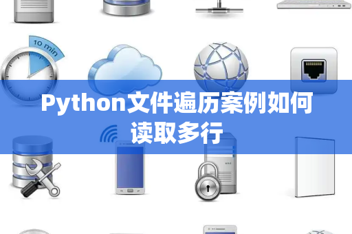 Python文件遍历案例如何读取多行 Python文件遍历案例如何读取多行