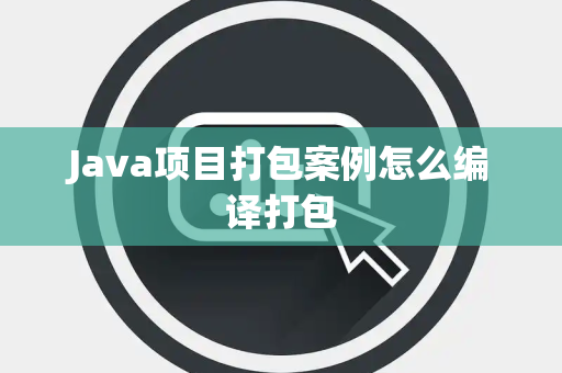 Java项目打包案例怎么编译打包 Java项目打包案例怎么编译打包