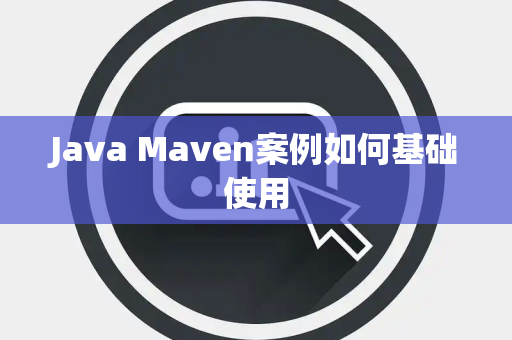 Java Maven案例如何基础使用 Java Maven案例如何基础使用