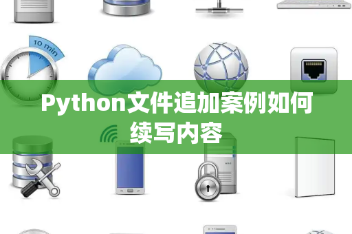 Python文件追加案例如何续写内容 Python文件追加案例如何续写内容