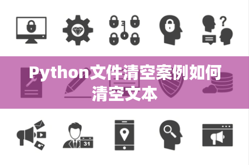 Python文件清空案例如何清空文本 Python文件清空案例如何清空文本