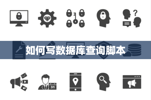 如何写数据库查询脚本 如何写数据库查询脚本