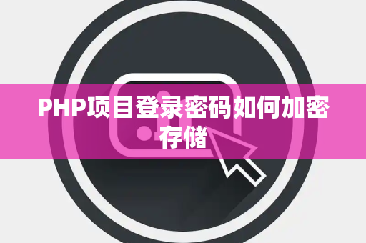 PHP项目登录密码如何加密存储 PHP项目登录密码如何加密存储