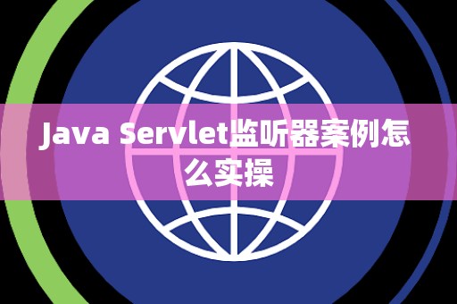 Java Servlet监听器案例怎么实操 Java Servlet监听器案例怎么实操