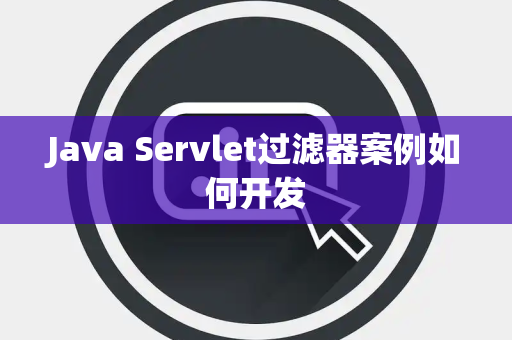 Java Servlet过滤器案例如何开发 Java Servlet过滤器案例如何开发