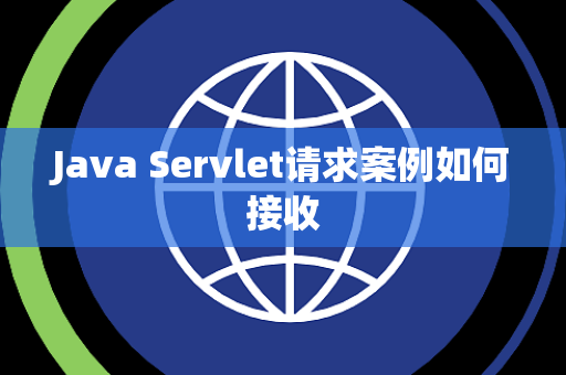Java Servlet请求案例如何接收 Java Servlet请求案例如何接收